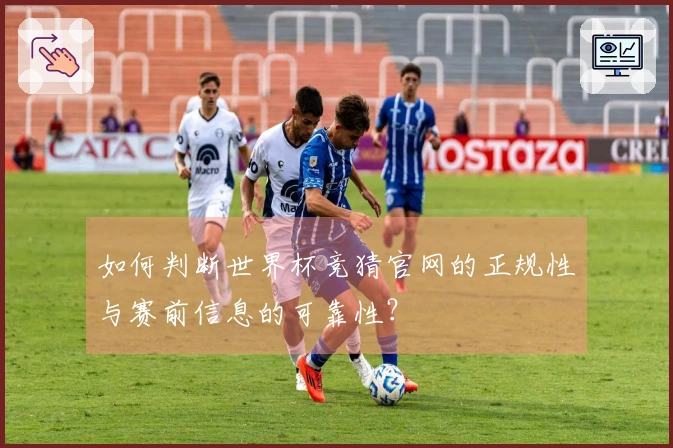 如何判断世界杯竞猜官网的正规性与赛前信息的可靠性？